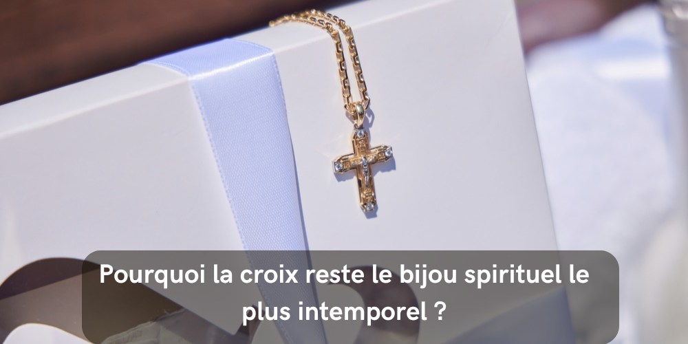 Pourquoi la croix reste le bijou spirituel le plus intemporel ?